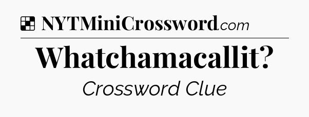 Solution: Whatchamacallit - NYT Crossword