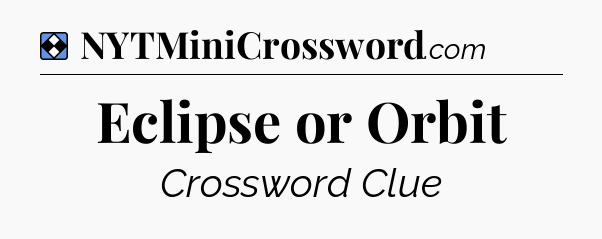 Solution: Eclipse or Orbit - NYT Mini Crossword
