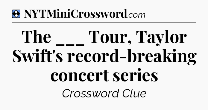 Solution: The ___ Tour, Taylor Swift's record-breaking concert series - NYT Mini Crossword