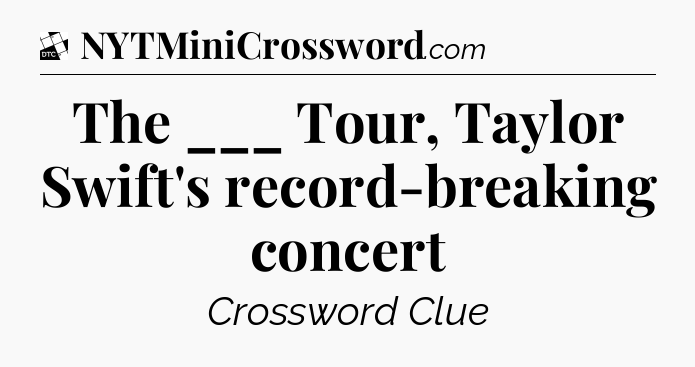 The ___ Tour, Taylor Swift's record-breaking concert - Daily Themed Classic Crossword