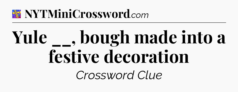 Yule __, bough made into a festive decoration Codycross