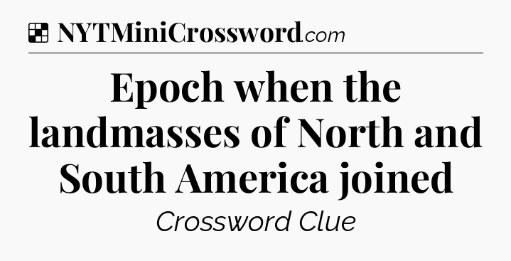 Solution: Epoch when the landmasses of North and South America joined - NYT Crossword