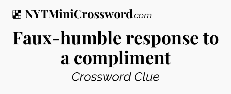 Solution: Faux-humble response to a compliment - NYT Crossword