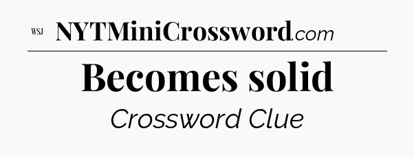 Becomes solid - WSJ Crossword
