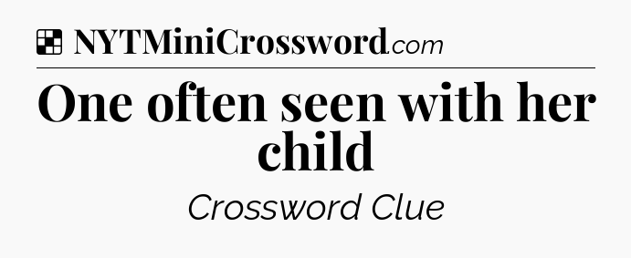 Solution: One often seen with her child - NYT Crossword