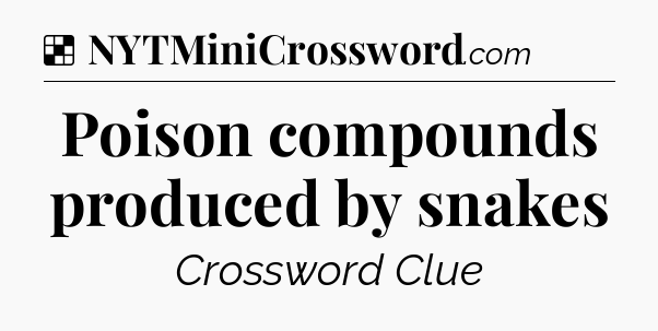Solution: Poison compounds produced by snakes - NYT Crossword