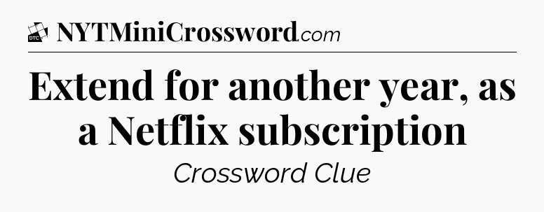 Extend for another year, as a Netflix subscription - Daily Themed Classic Crossword
