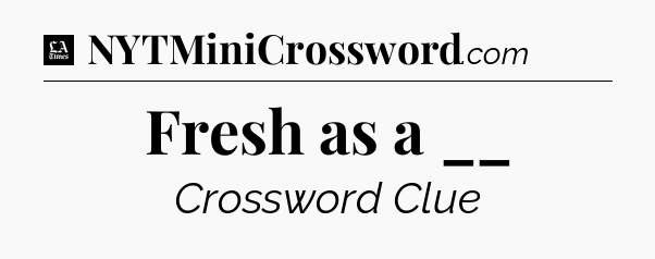 Fresh as a __ - LA Times Crossword
