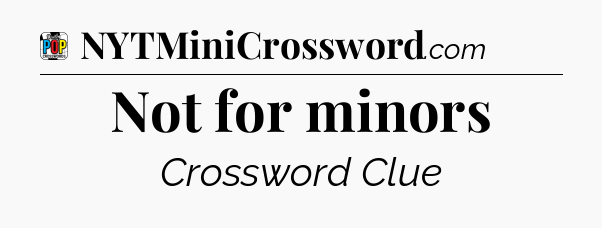 Not for minors Crossword Clue
