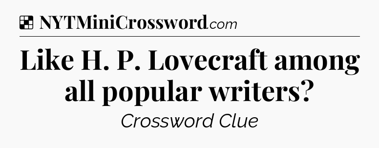 Solution: Like H. P. Lovecraft among all popular writers - NYT Crossword