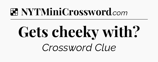 Solution: Gets cheeky with - NYT Crossword