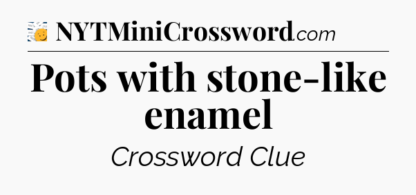 Pots with stone-like enamel - 7 Little Words