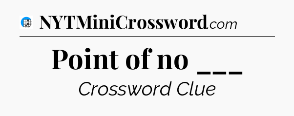 Point of no ___ Crossword Clue