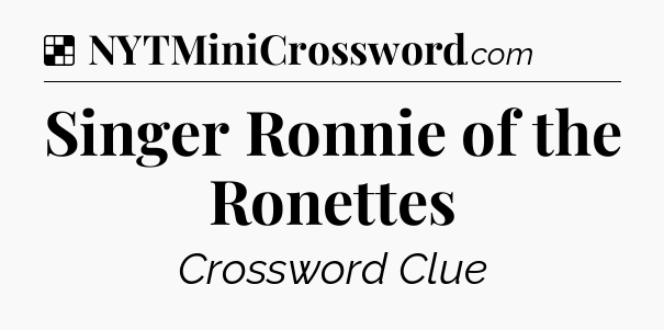 Solution: Singer Ronnie of the Ronettes - NYT Crossword