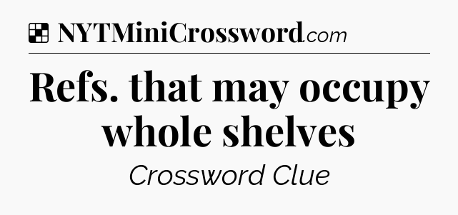 Solution: Refs. that may occupy whole shelves - NYT Crossword
