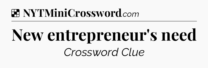 Solution: New entrepreneur's need - NYT Crossword