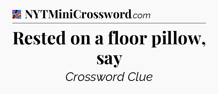 Rested on a floor pillow, say Crossword Clue