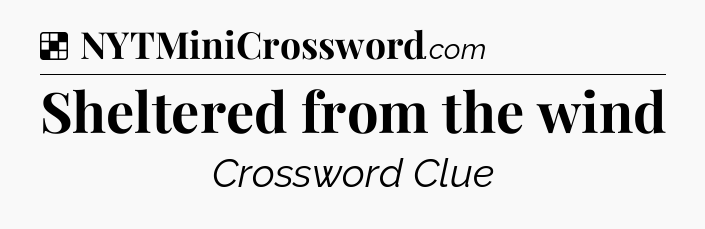 Solution: Sheltered from the wind - NYT Crossword