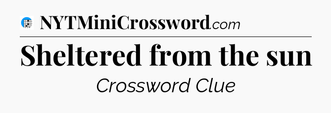 Sheltered from the sun Crossword Clue