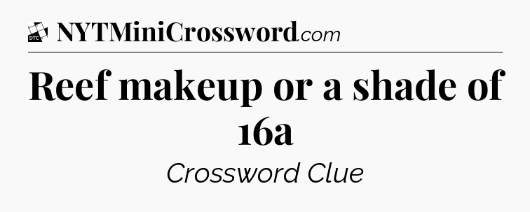 Reef makeup or a shade of 16a - Daily Themed Classic Crossword