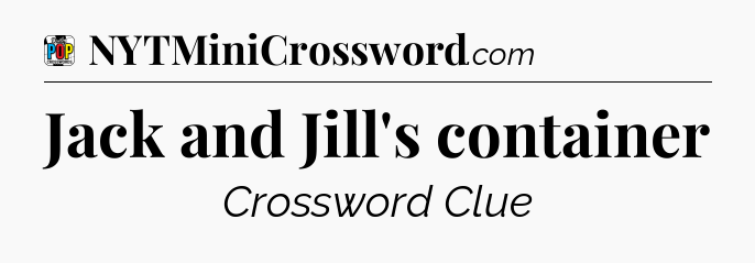 Jack and Jill's container Crossword Clue
