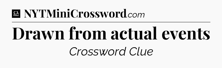 Drawn from actual events - LA Times Crossword
