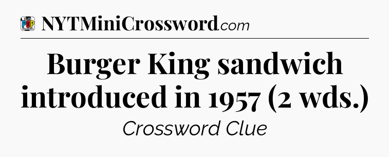 Burger King sandwich introduced in 1957 (2 wds.) Crossword Clue