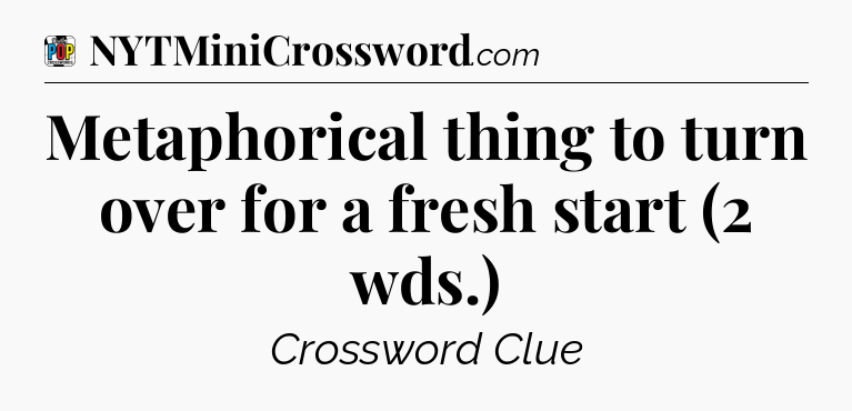 Metaphorical thing to turn over for a fresh start (2 wds.) Crossword Clue
