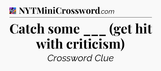 Catch some ___ (get hit with criticism) Crossword Clue