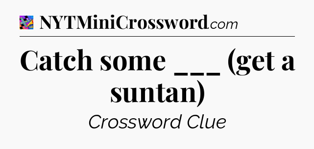 Catch some ___ (get a suntan) Crossword Clue