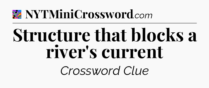Structure that blocks a river's current Crossword Clue