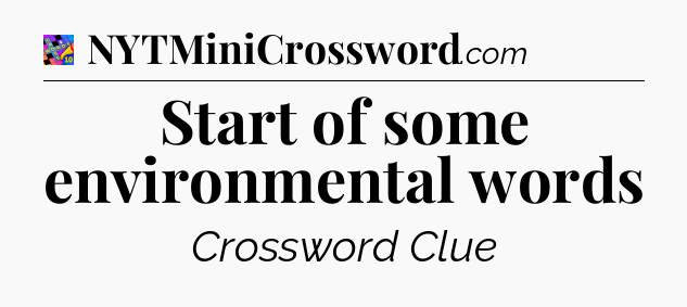Start of some environmental words Crossword Clue