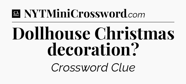 Dollhouse Christmas decoration - LA Times Crossword