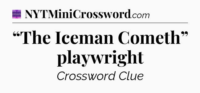 “The Iceman Cometh” playwright - Thomas Joseph Crossword