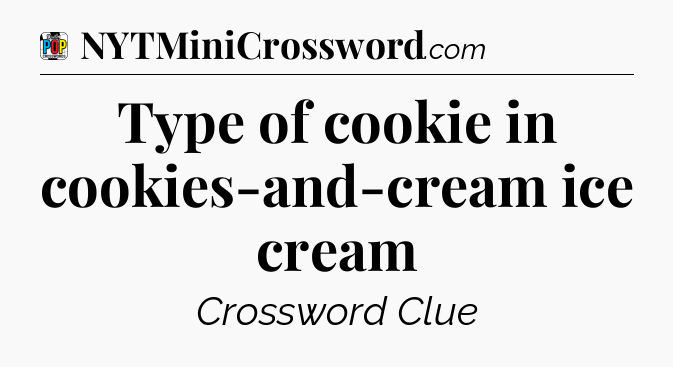 Type of cookie in cookies-and-cream ice cream Crossword Clue