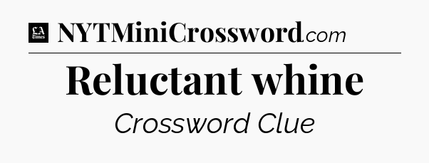 Reluctant whine - LA Times Crossword