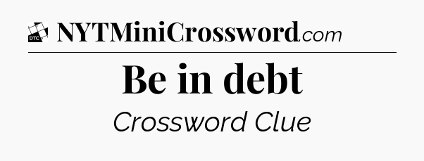Be in debt - Daily Themed Classic Crossword
