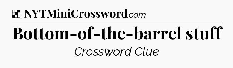 Solution: Bottom-of-the-barrel stuff - NYT Crossword