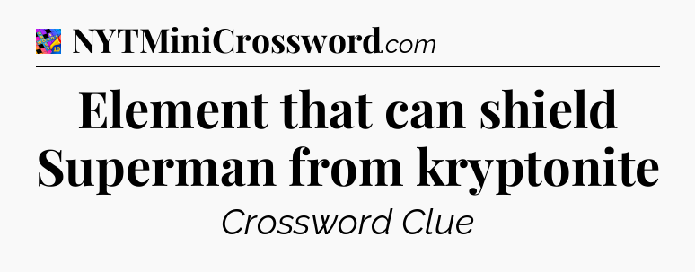Element that can shield Superman from kryptonite Crossword Clue