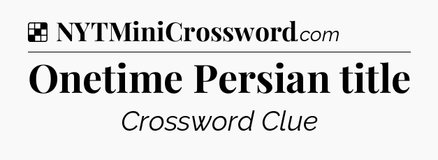 Solution: Onetime Persian title - NYT Crossword