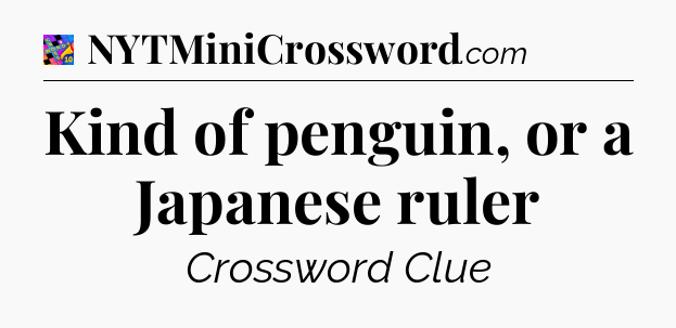 Kind of penguin, or a Japanese ruler Crossword Clue