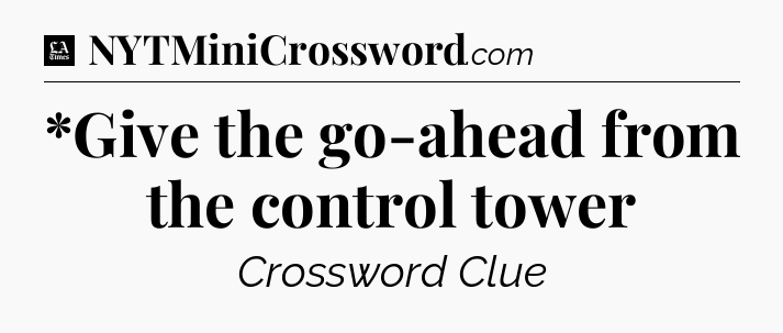 *Give the go-ahead from the control tower - LA Times Crossword