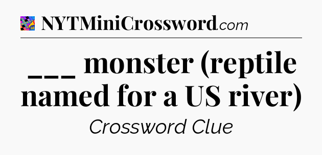 ___ monster (reptile named for a US river) Crossword Clue