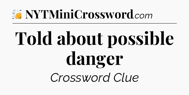 Told about possible danger - 7 Little Words