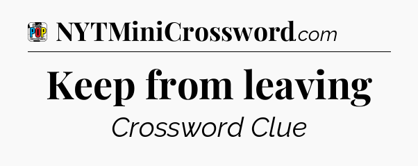 Keep from leaving Crossword Clue