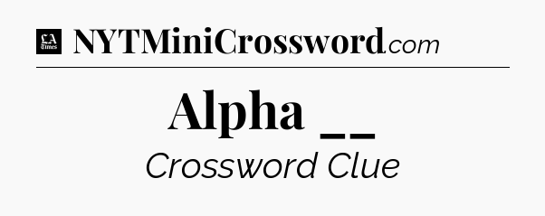 Alpha __ - LA Times Crossword