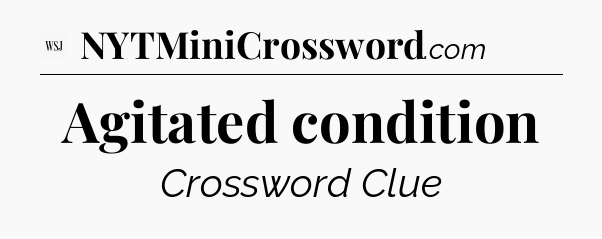 Agitated condition - WSJ Crossword