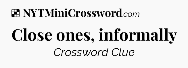 Solution: Close ones, informally - NYT Crossword