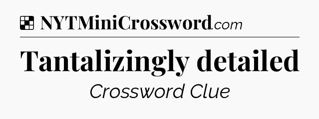 Solution: Tantalizingly detailed - NYT Crossword
