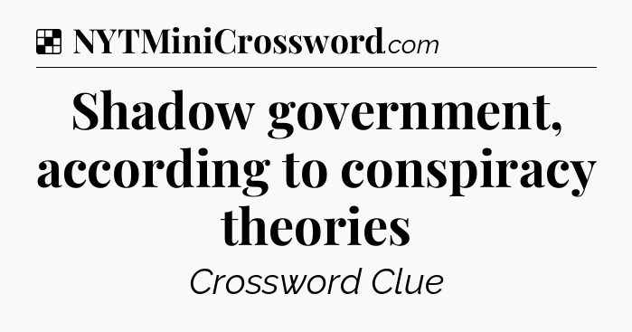 Solution: Shadow government, according to conspiracy theories - NYT Crossword